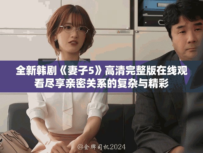 全新韓劇《妻子5》高清完整版在線觀看盡享親密關系的復雜與精彩