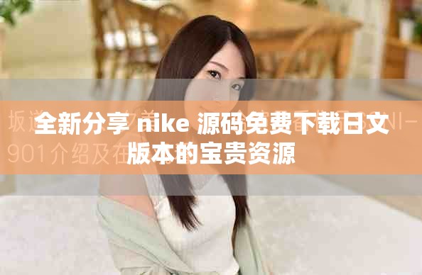 全新分享 nike 源碼免費(fèi)下載日文版本的寶貴資源