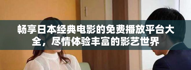 暢享日本經(jīng)典電影的免費(fèi)播放平臺大全,盡情體驗(yàn)豐富的影藝世界 暢享日本經(jīng)典電影的免費(fèi)播放平臺大全,盡情體驗(yàn)豐富的影藝世界