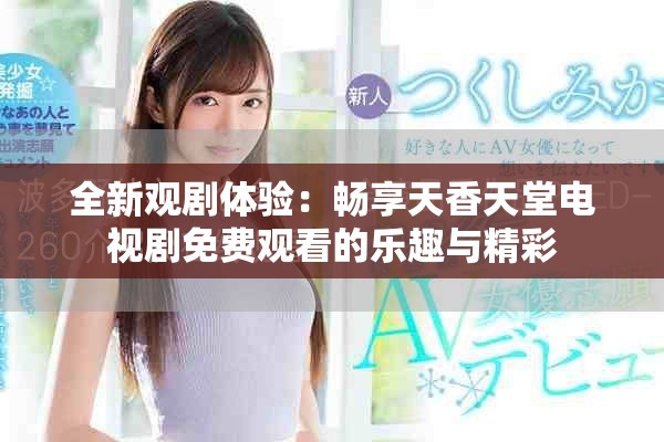 全新觀劇體驗：暢享天香天堂電視劇免費觀看的樂趣與精彩