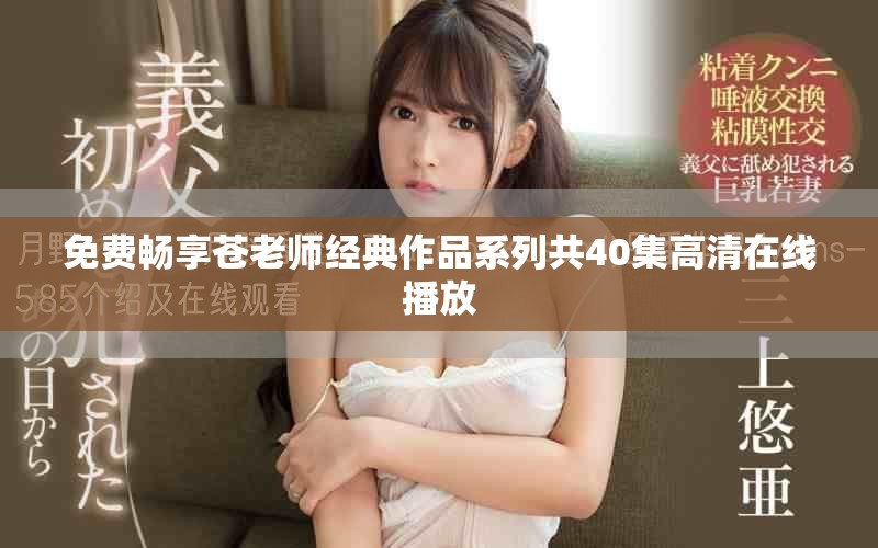 免費(fèi)暢享蒼老師經(jīng)典作品系列共40集高清在線播放