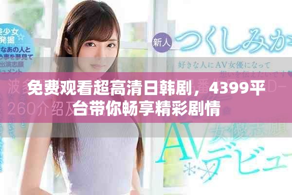 免費觀看超高清日韓劇，4399平臺帶你暢享精彩劇情